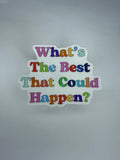 What’s The Best That Could Happen? Waterproof Sticker