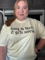 Hang In There It Gets Worse Tshirt