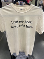 I Put My Book Down To Be Here Tshirt