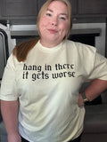 Hang In There It Gets Worse Tshirt