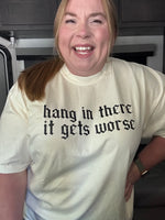 Hang In There It Gets Worse Tshirt